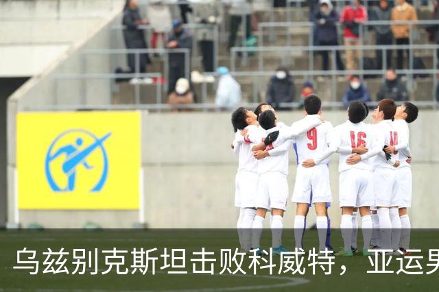 乌兹别克斯坦击败科威特，亚运男足首个八强名额确定